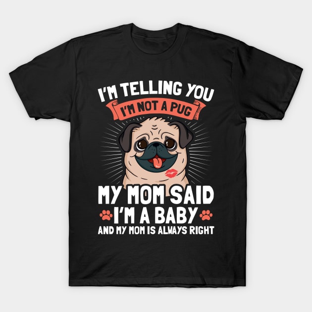 I'm Telling You I'm Not A Pug My Mom Said I'm A Baby And My Mom Is Always Right | Dog Mom Pug Gift Idea T-Shirt by Streetwear KKS